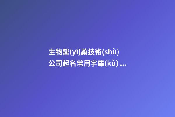 生物醫(yī)藥技術(shù)公司起名常用字庫(kù) 高分動(dòng)聽(tīng)-第1張-公司起名-玄機(jī)派